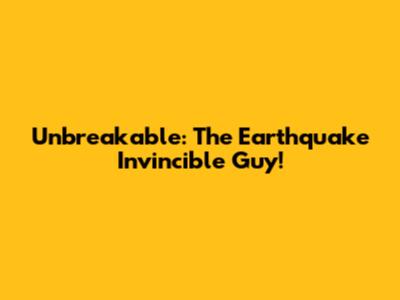 Unbreakable: The Earthquake Invincible Guy!