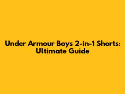 Under Armour Boys' 2-in-1 Shorts: Ultimate Guide