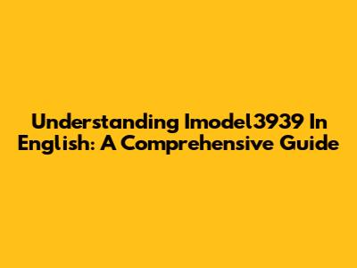 Understanding 'Imodel3939' In English: A Comprehensive Guide