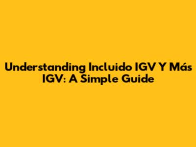 Understanding 'Incluido IGV Y Más IGV': A Simple Guide