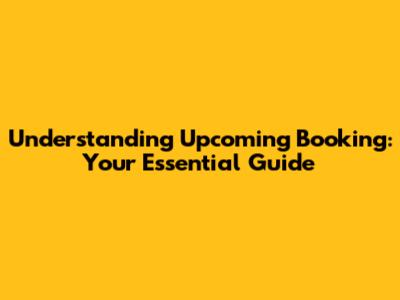 Understanding 'Upcoming Booking': Your Essential Guide