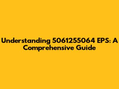 Understanding 5061255064 EPS: A Comprehensive Guide
