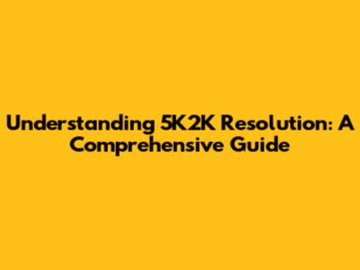 Understanding 5K2K Resolution: A Comprehensive Guide
