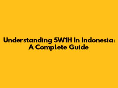 Understanding 5W1H In Indonesia: A Complete Guide