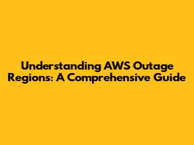 Understanding AWS Outage Regions: A Comprehensive Guide