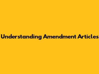 Understanding Amendment Articles
