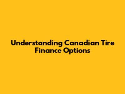 Understanding Canadian Tire Finance Options