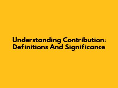 Understanding Contribution: Definitions And Significance