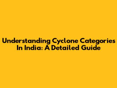 Understanding Cyclone Categories In India: A Detailed Guide