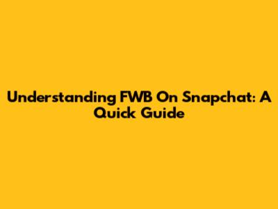 Understanding FWB On Snapchat: A Quick Guide