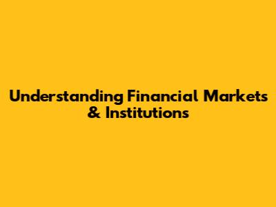 Understanding Financial Markets & Institutions