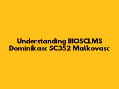 Understanding IIIOSCLMS Dominikasc SC352 Malkovasc