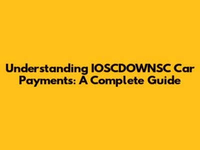 Understanding IOSCDOWNSC Car Payments: A Complete Guide