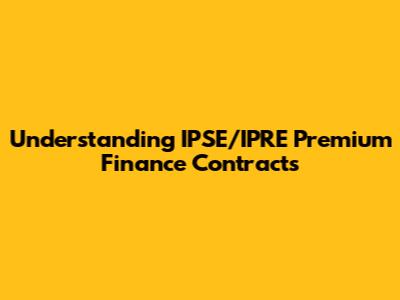Understanding IPSE/IPRE Premium Finance Contracts