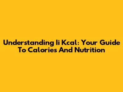 Understanding Ii Kcal: Your Guide To Calories And Nutrition