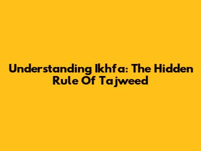 Understanding Ikhfa': The Hidden Rule Of Tajweed