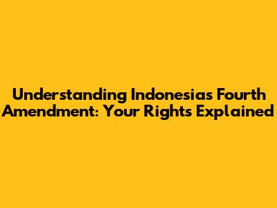 Understanding Indonesia's Fourth Amendment: Your Rights Explained