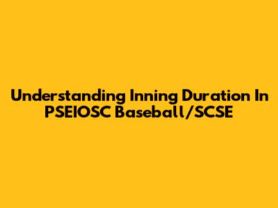 Understanding Inning Duration In PSEIOSC Baseball/SCSE
