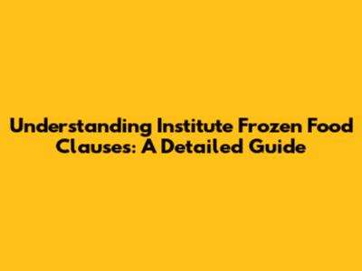 Understanding Institute Frozen Food Clauses: A Detailed Guide