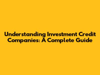 Understanding Investment Credit Companies: A Complete Guide