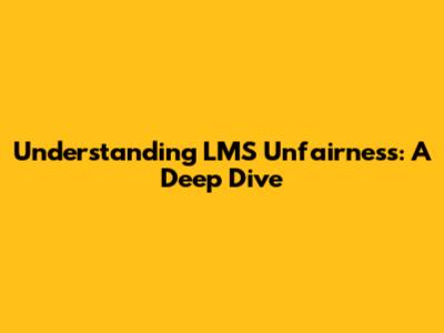 Understanding LMS Unfairness: A Deep Dive