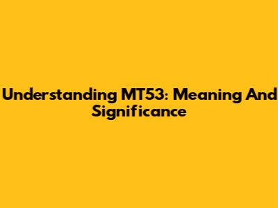Understanding MT53: Meaning And Significance