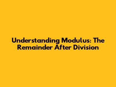 Understanding Modulus: The Remainder After Division