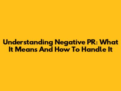Understanding Negative PR: What It Means And How To Handle It