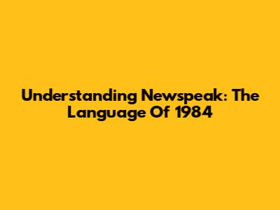 Understanding Newspeak: The Language Of 1984