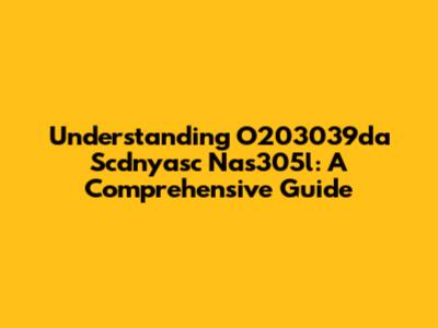 Understanding O203039da Scdnyasc Nas305l: A Comprehensive Guide