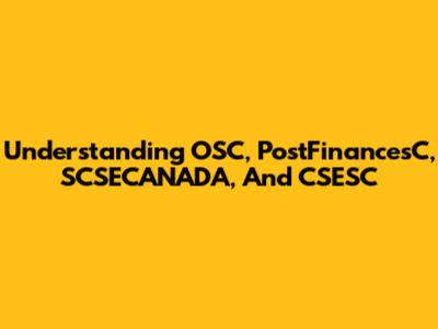 Understanding OSC, PostFinancesC, SCSECANADA, And CSESC