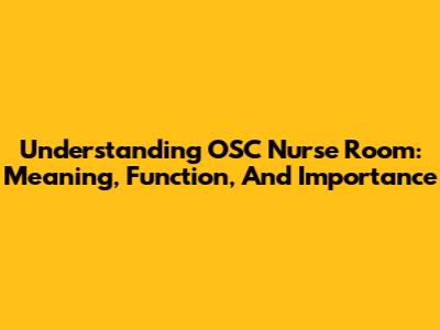 Understanding OSC Nurse Room: Meaning, Function, And Importance