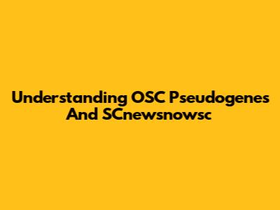 Understanding OSC Pseudogenes And SCnewsnowsc