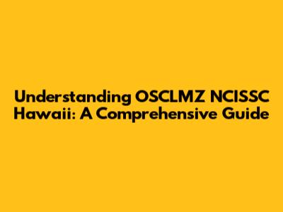 Understanding OSCLMZ NCISSC Hawaii: A Comprehensive Guide