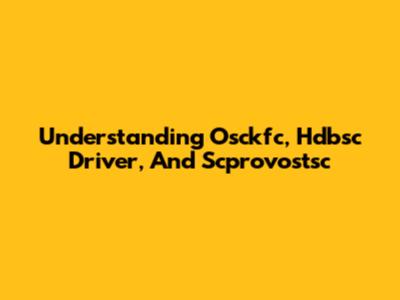 Understanding Osckfc, Hdbsc Driver, And Scprovostsc