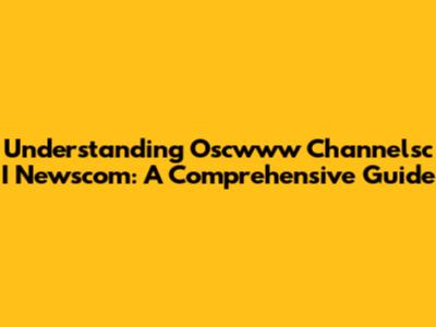 Understanding Oscwww Channelsc I Newscom: A Comprehensive Guide
