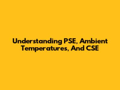 Understanding PSE, Ambient Temperatures, And CSE