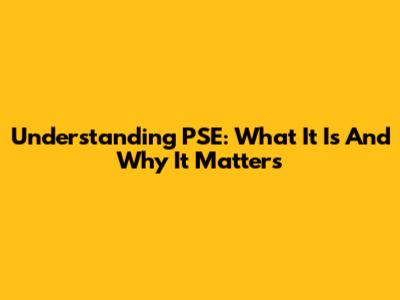 Understanding PSE: What It Is And Why It Matters
