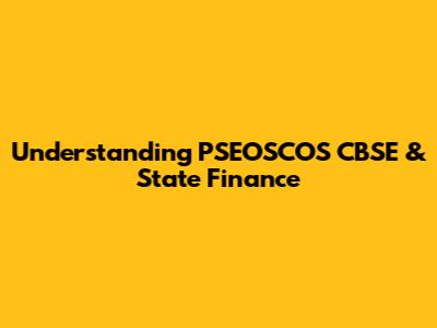 Understanding PSEOSCOS CBSE & State Finance