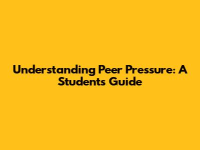 Understanding Peer Pressure: A Student's Guide