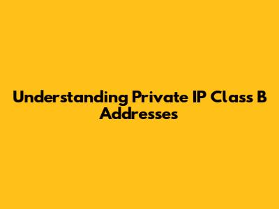 Understanding Private IP Class B Addresses
