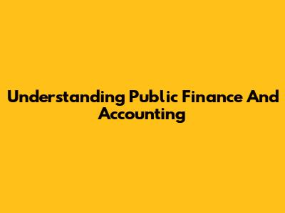 Understanding Public Finance And Accounting