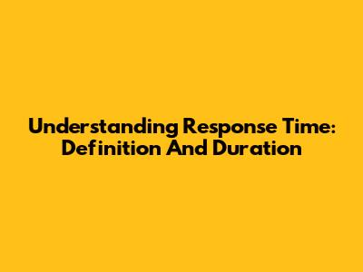 Understanding Response Time: Definition And Duration