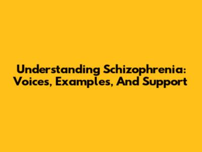 Understanding Schizophrenia: Voices, Examples, And Support