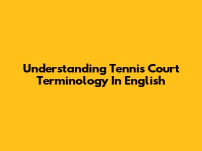 Understanding Tennis Court Terminology In English