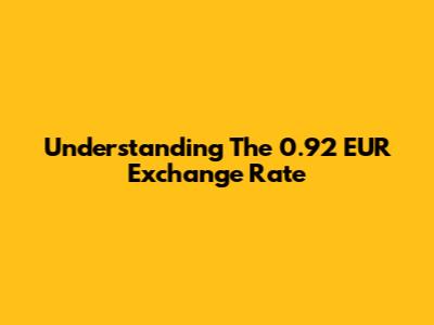 Understanding The 0.92 EUR Exchange Rate