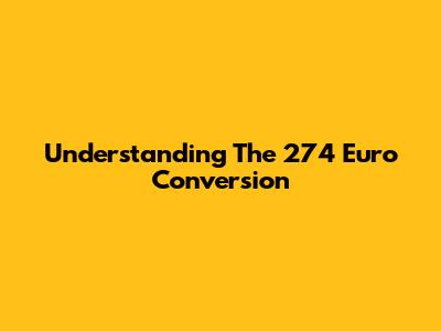 Understanding The 274 Euro Conversion