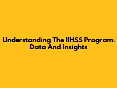 Understanding The IIHSS Program: Data And Insights