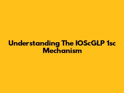Understanding The IOScGLP 1sc Mechanism