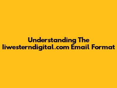 Understanding The Iiwesterndigital.com Email Format